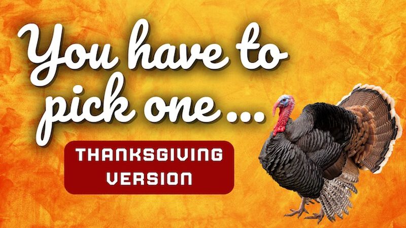 You Have To Pick One - Thanksgiving Edition